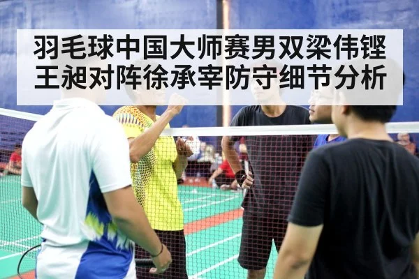 羽毛球中国大师赛男双梁伟铿王昶对阵徐承宰防守细节分析