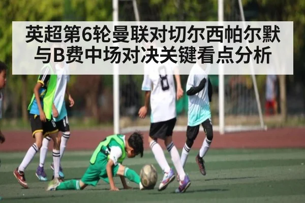 英超第6轮曼联对切尔西帕尔默与B费中场对决关键看点分析
