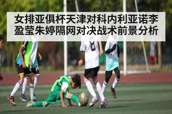 女排亚俱杯天津对科内利亚诺李盈莹朱婷隔网对决战术前景分析