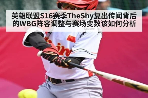 英雄联盟S16赛季TheShy复出传闻背后的WBG阵容调整与赛场变数该如何分析